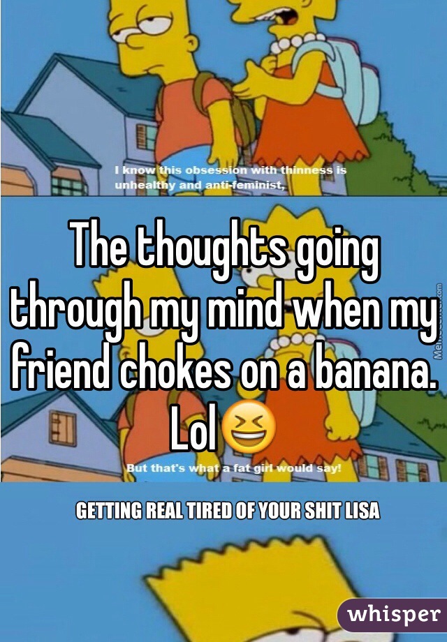 The thoughts going through my mind when my friend chokes on a banana. Lol😆