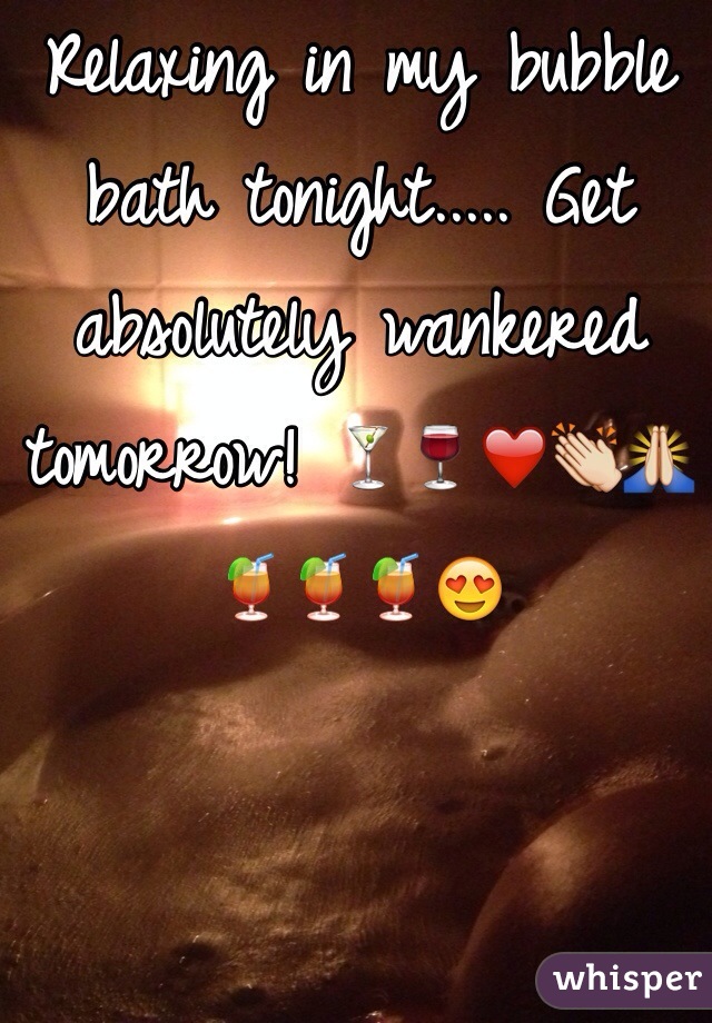 Relaxing in my bubble bath tonight..... Get absolutely wankered tomorrow! 🍸🍷❤️👏🙏🍹🍹🍹😍