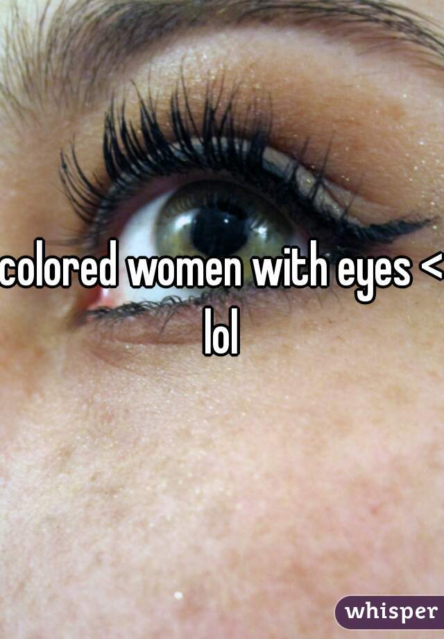 colored women with eyes <3
lol