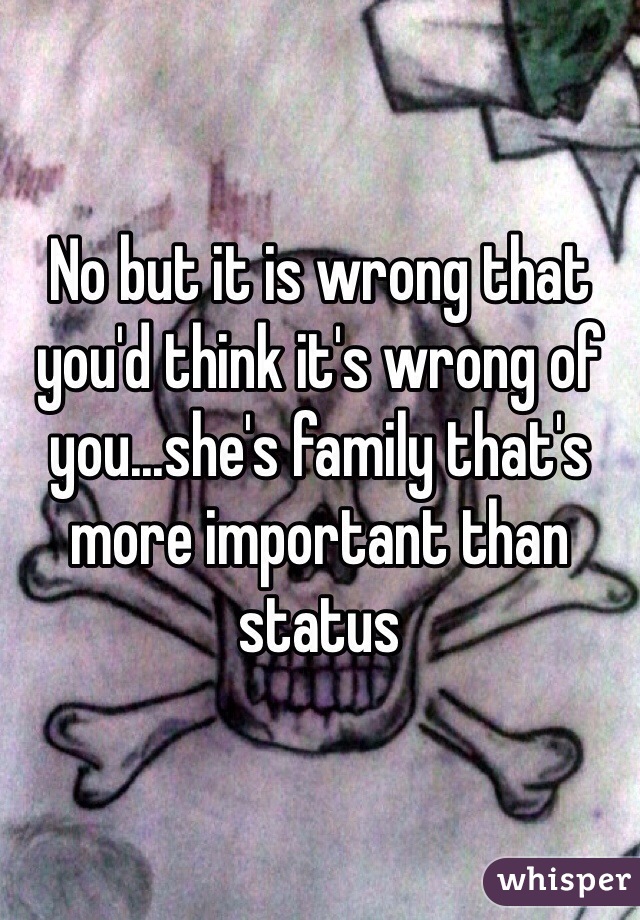 No but it is wrong that you'd think it's wrong of you...she's family that's more important than status 