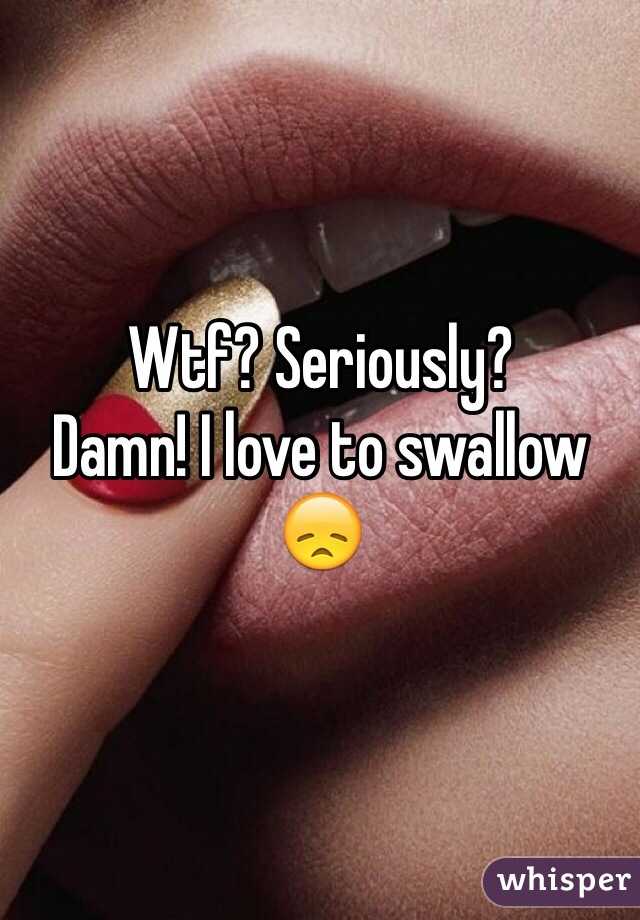 Wtf? Seriously?
Damn! I love to swallow 😞