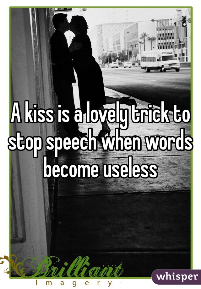 A kiss is a lovely trick to stop speech when words become useless 