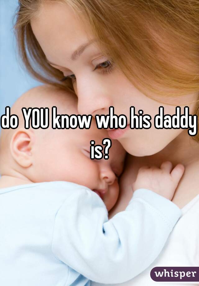 do YOU know who his daddy is?