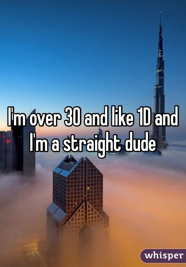 I'm over 30 and like 1D and I'm a straight dude