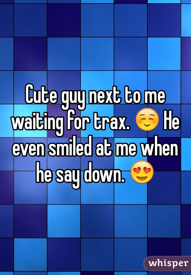 Cute guy next to me waiting for trax. ☺️ He even smiled at me when he say down. 😍