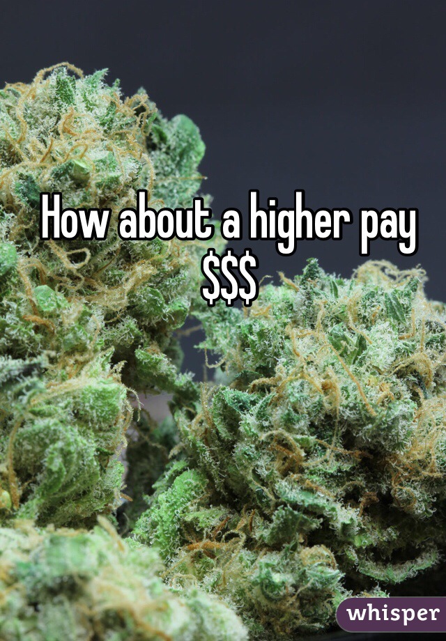 How about a higher pay
$$$