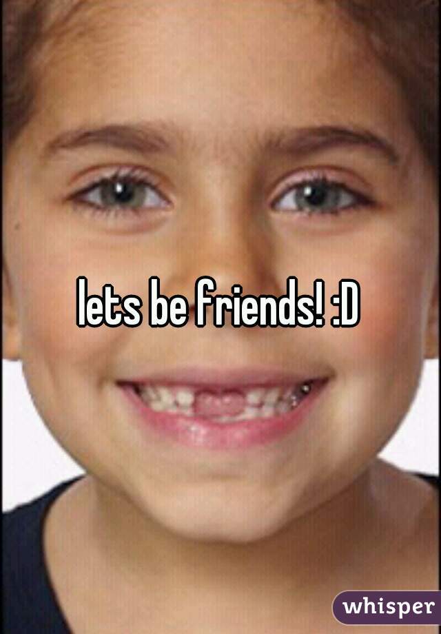 lets be friends! :D