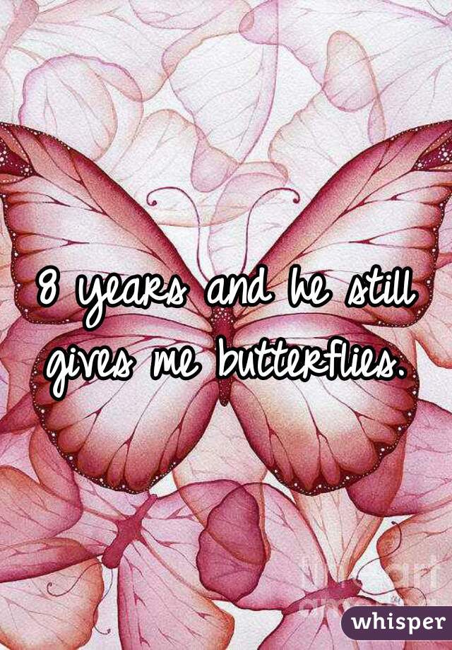 8 years and he still gives me butterflies. 