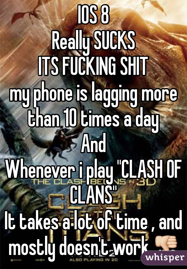IOS 8 
Really SUCKS 
ITS FUCKING SHIT
my phone is lagging more than 10 times a day
And 
Whenever i play "CLASH OF CLANS" 
It takes a lot of time , and mostly doesn't work 👎 