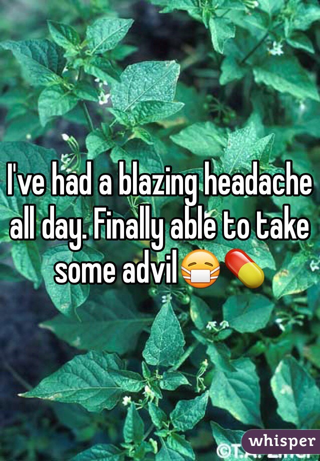 I've had a blazing headache all day. Finally able to take some advil😷💊
