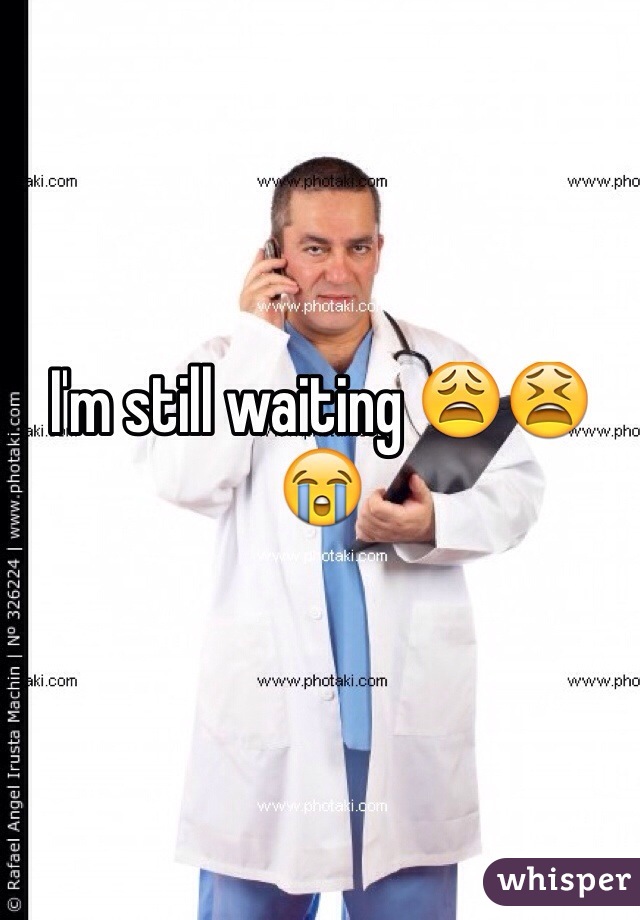 I'm still waiting 😩😫😭