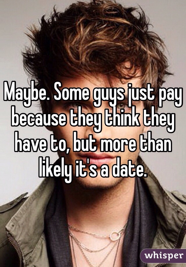 Maybe. Some guys just pay because they think they have to, but more than likely it's a date.