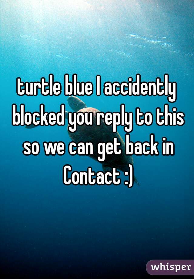 turtle blue I accidently blocked you reply to this so we can get back in Contact :)