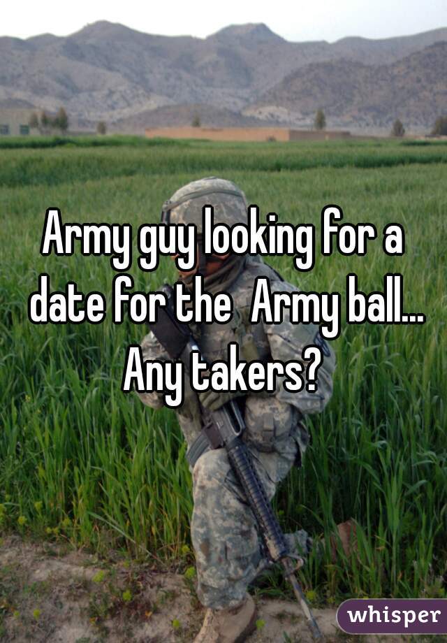 Army guy looking for a date for the  Army ball... Any takers? 