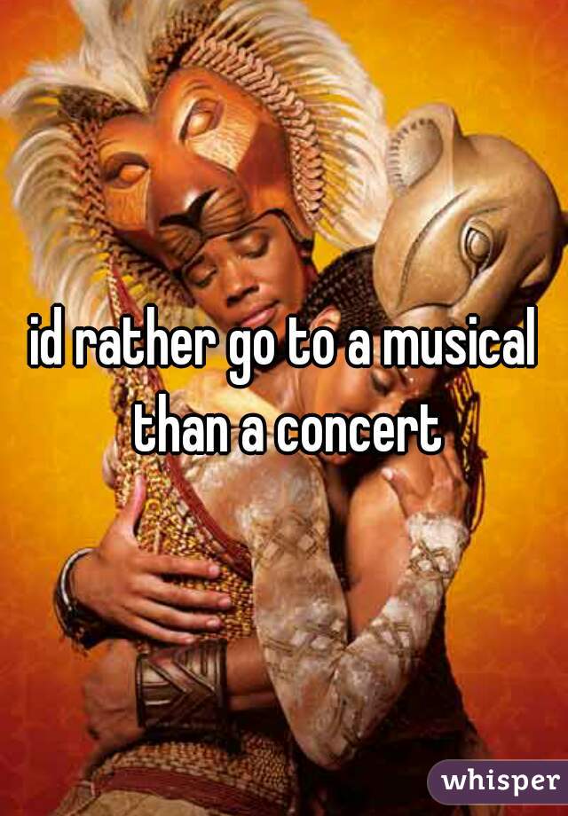 id rather go to a musical than a concert