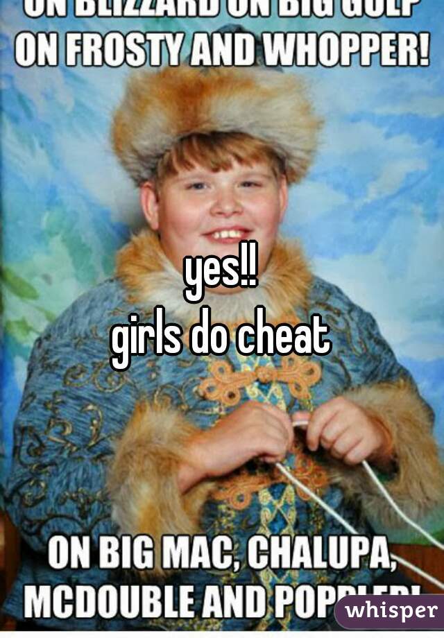 yes!!
girls do cheat