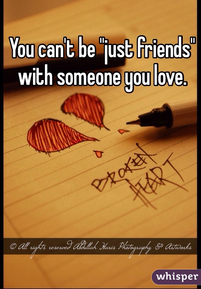 You can't be "just friends" with someone you love. 