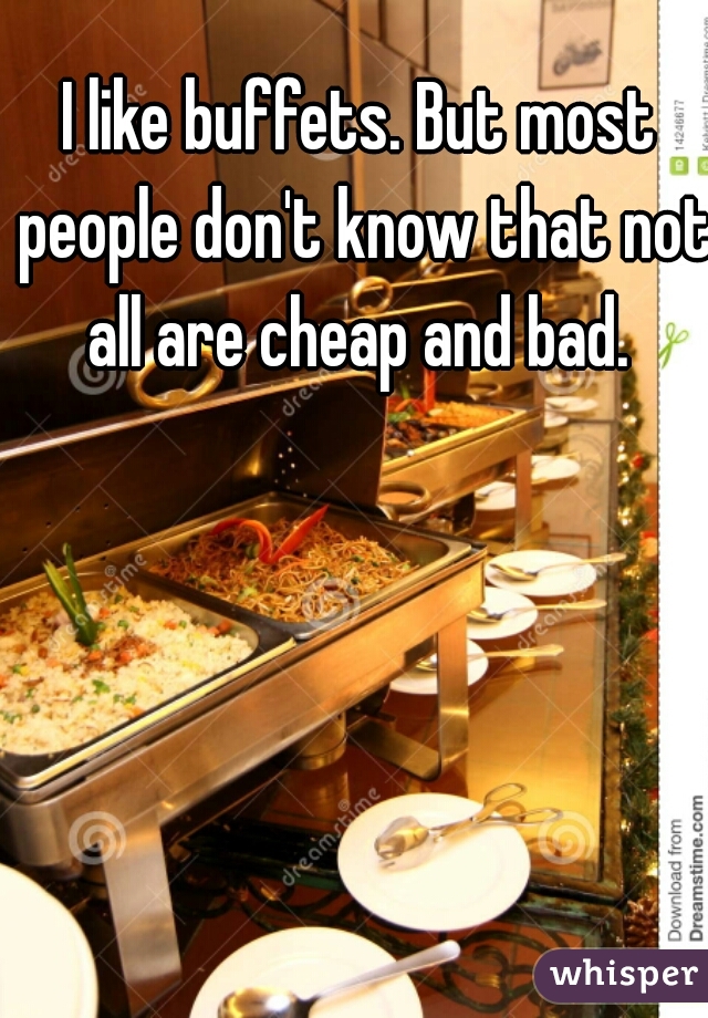 I like buffets. But most people don't know that not all are cheap and bad. 