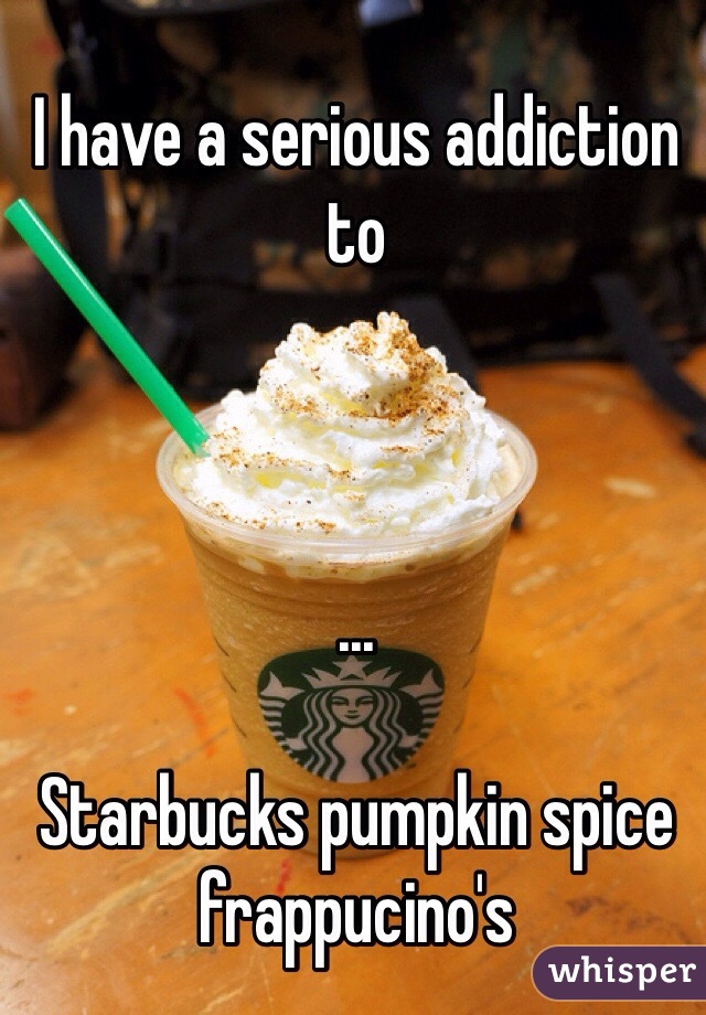 I have a serious addiction to



...

Starbucks pumpkin spice frappucino's