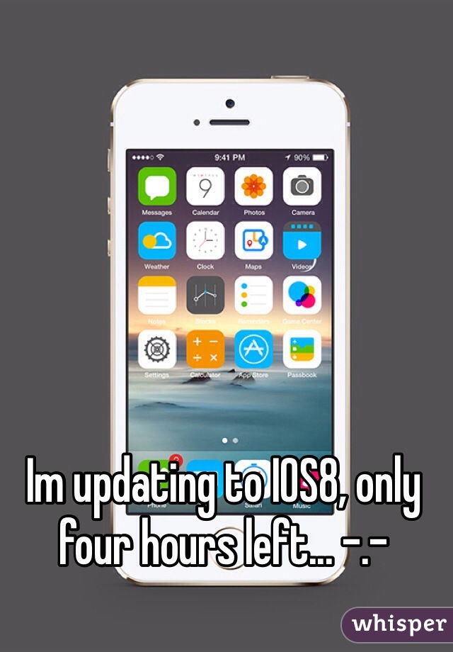 Im updating to IOS8, only four hours left... -.-