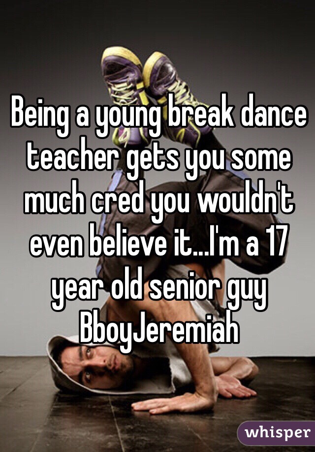 Being a young break dance teacher gets you some much cred you wouldn't even believe it...I'm a 17 year old senior guy 
BboyJeremiah