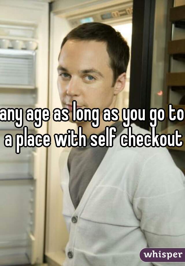 any age as long as you go to a place with self checkout