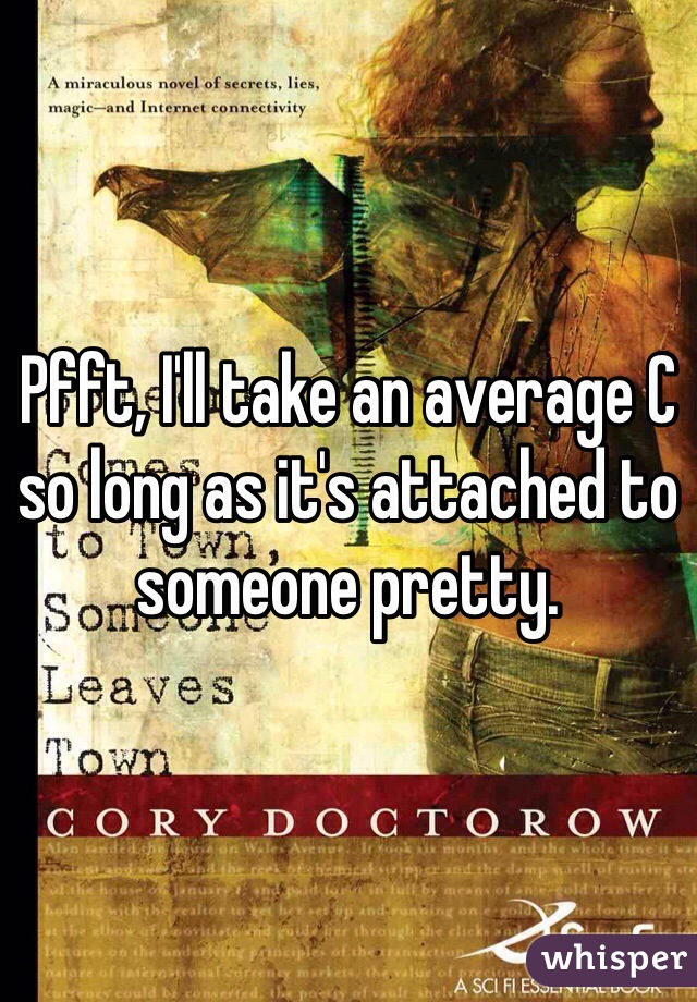 Pfft, I'll take an average C so long as it's attached to someone pretty.