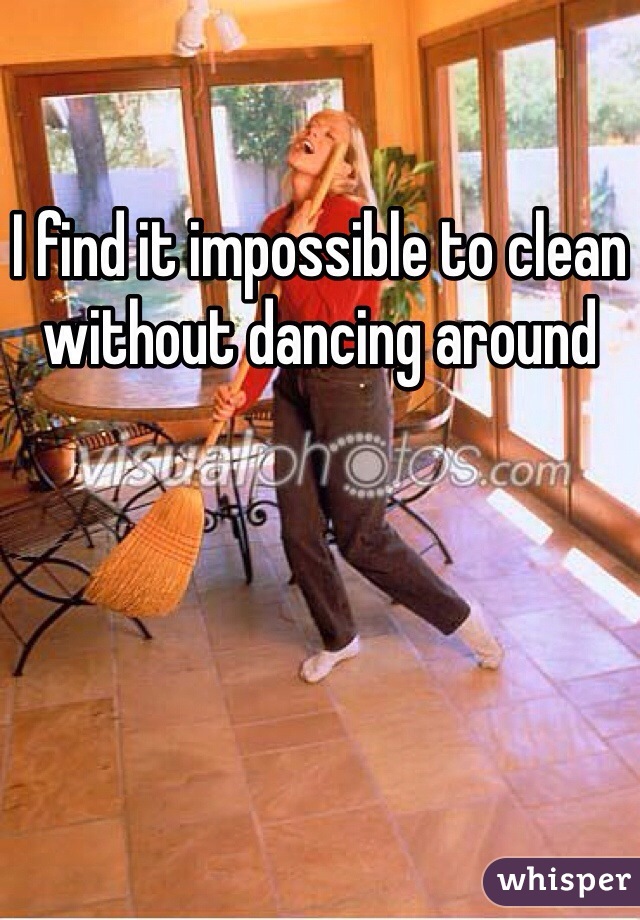 I find it impossible to clean without dancing around 