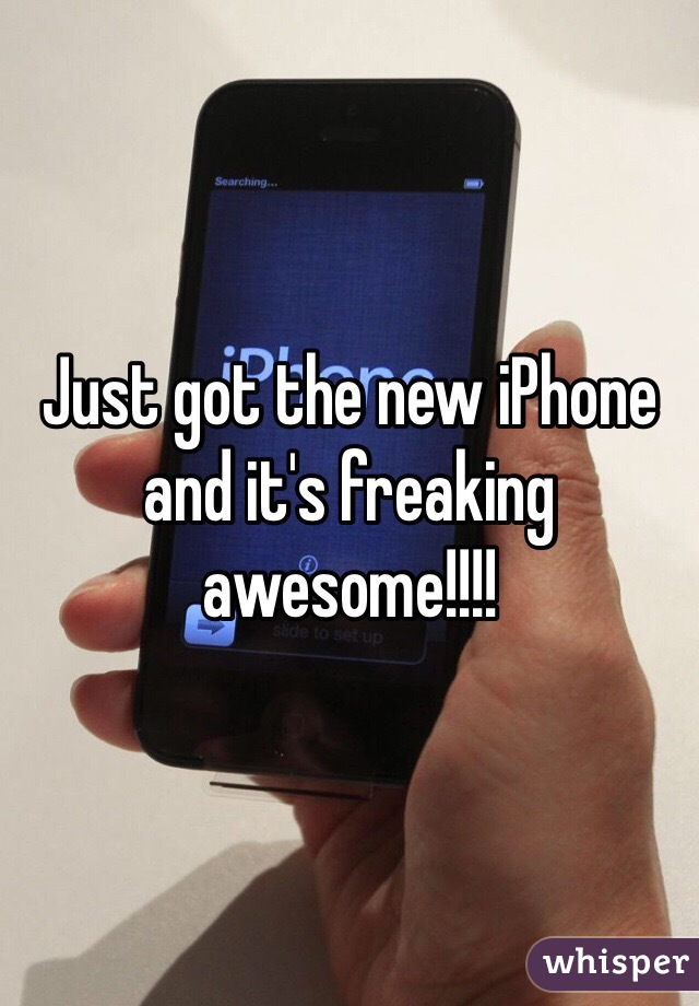Just got the new iPhone and it's freaking awesome!!!!