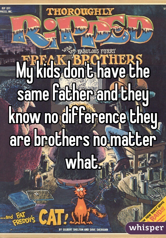 My kids don't have the same father and they know no difference they are brothers no matter what. 