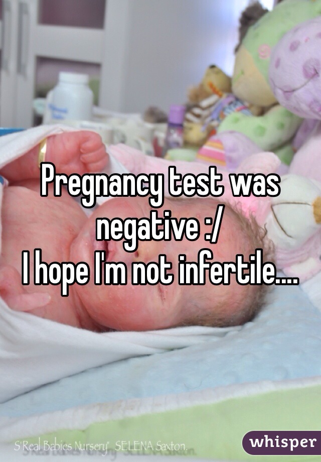 Pregnancy test was negative :/ 
I hope I'm not infertile.... 
