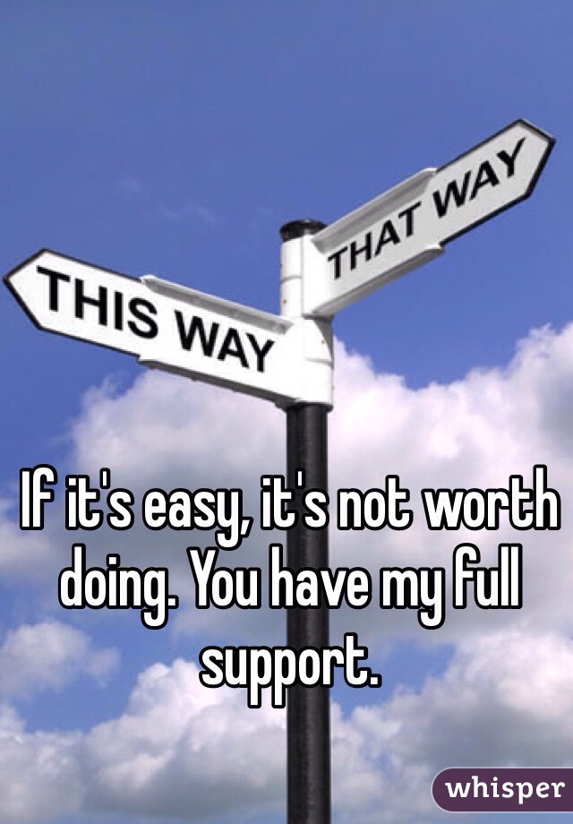 If it's easy, it's not worth doing. You have my full support. 
