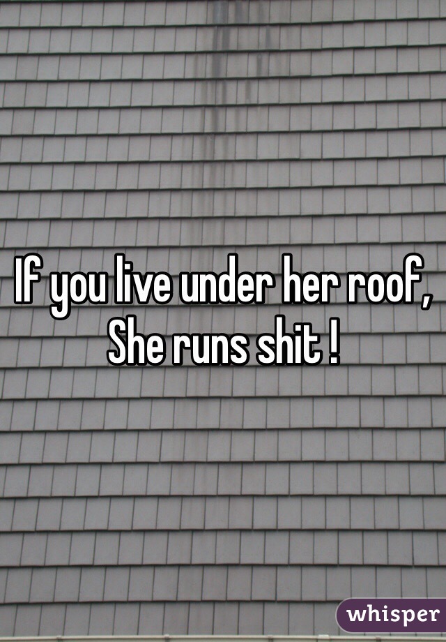 If you live under her roof, She runs shit !
