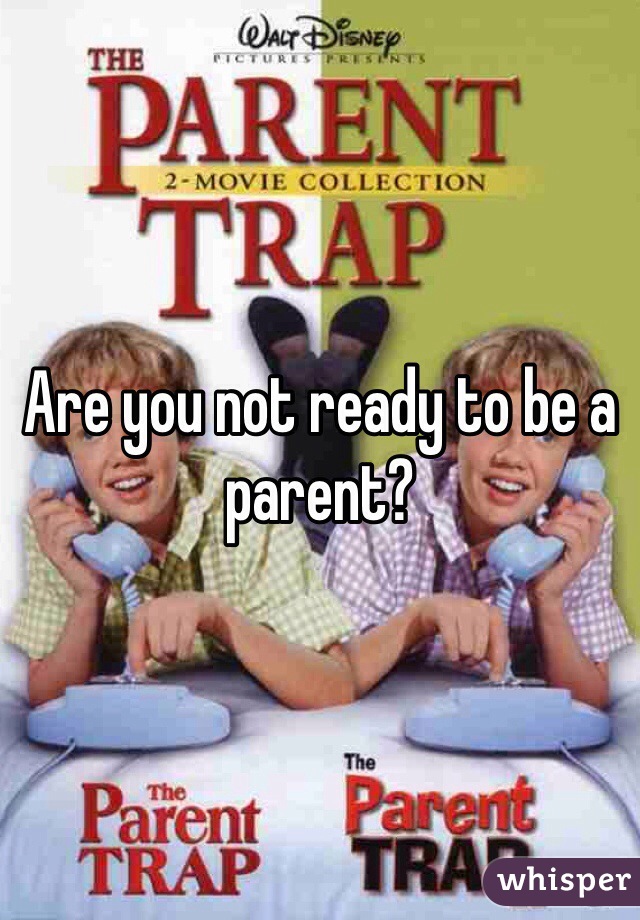 Are you not ready to be a parent? 