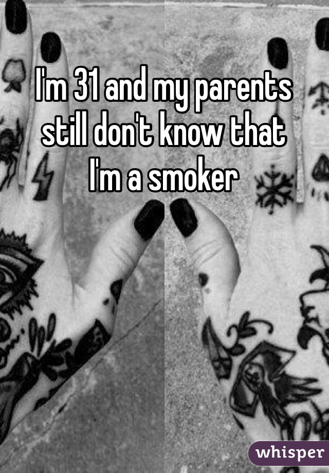 I'm 31 and my parents
still don't know that 
I'm a smoker