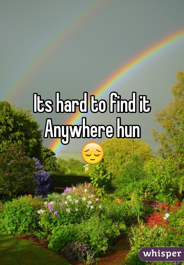 Its hard to find it 
Anywhere hun 
😔 