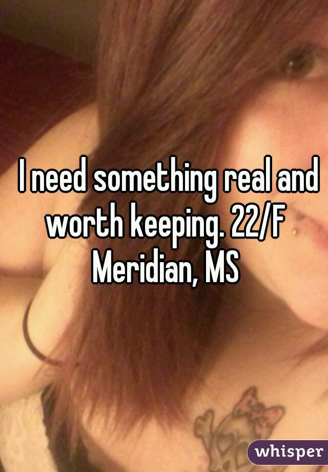   I need something real and worth keeping. 22/F Meridian, MS