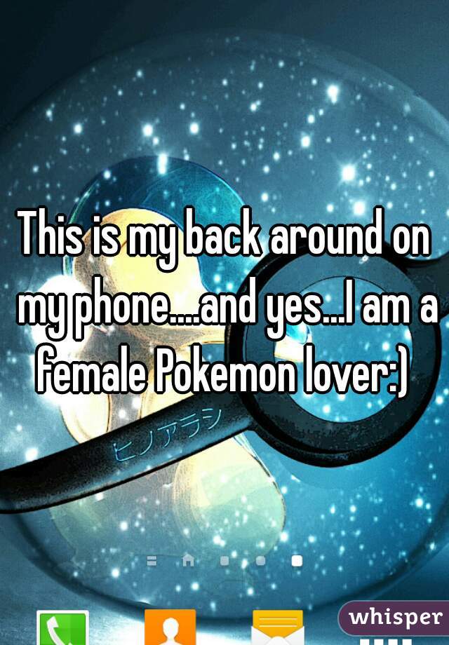 This is my back around on my phone....and yes...I am a female Pokemon lover:) 