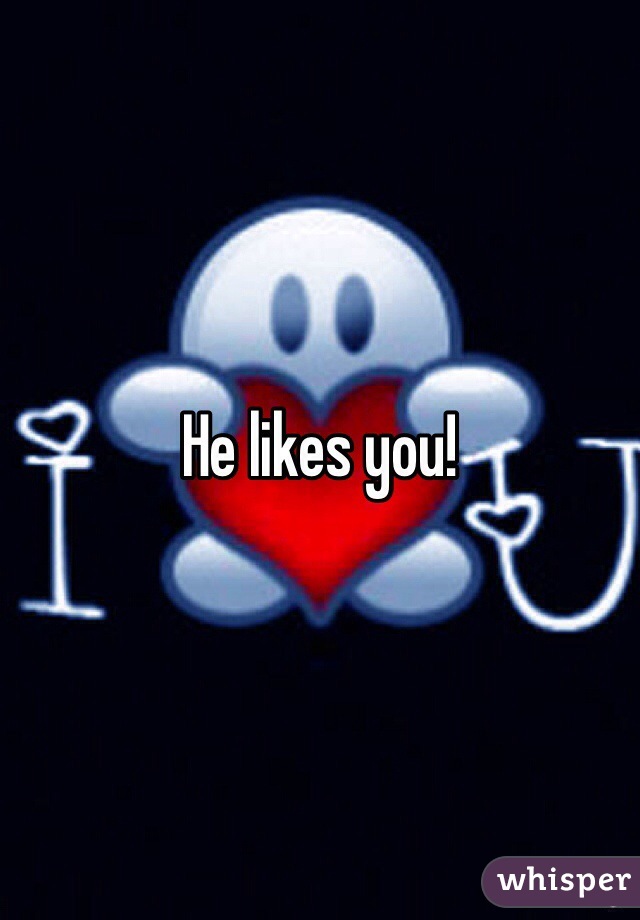 He likes you!