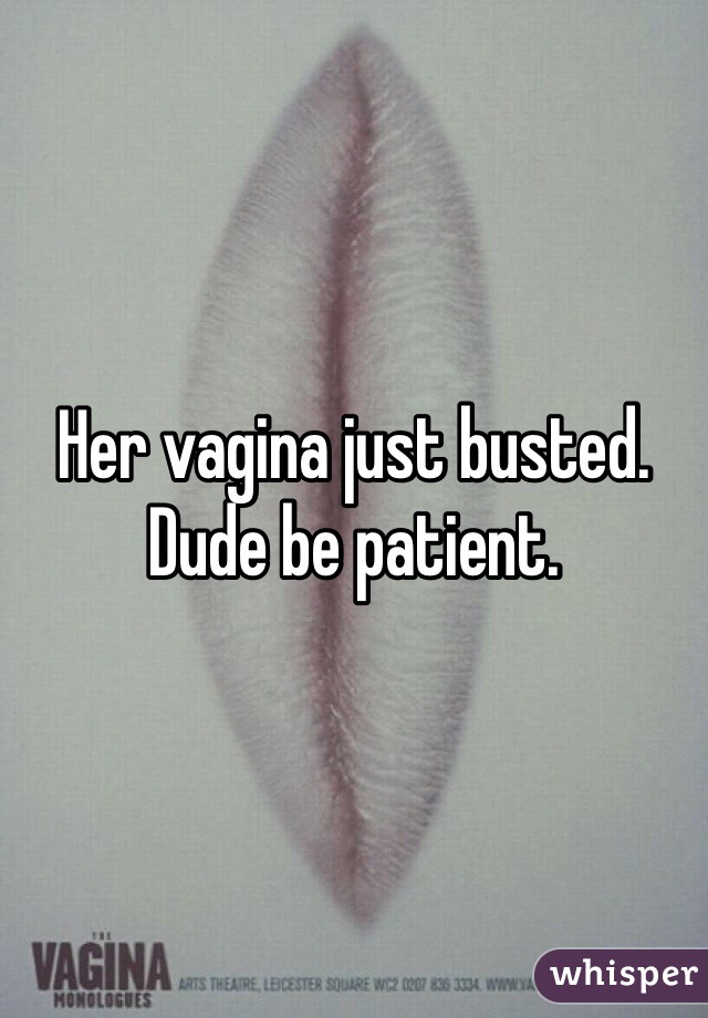 Her vagina just busted. Dude be patient. 