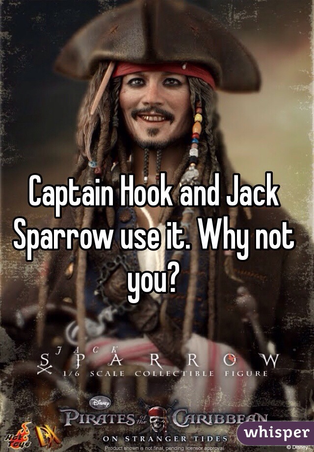 Captain Hook and Jack Sparrow use it. Why not you?