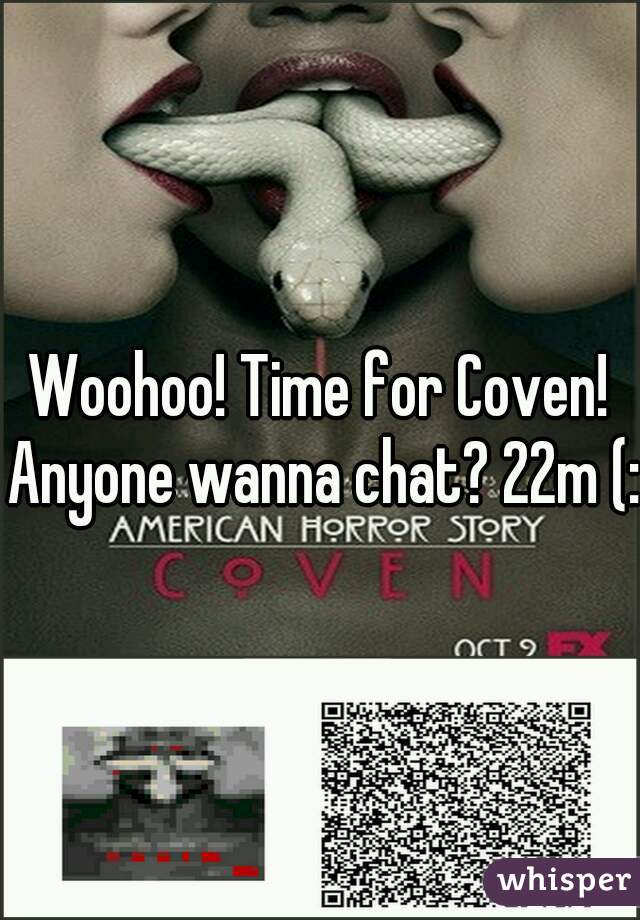 Woohoo! Time for Coven! Anyone wanna chat? 22m (: