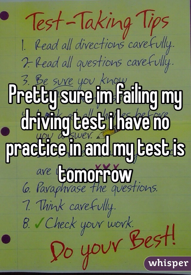 Pretty sure im failing my driving test i have no practice in and my test is tomorrow 
