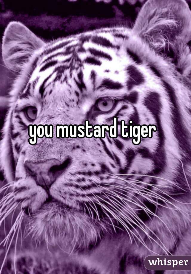 you mustard tiger 