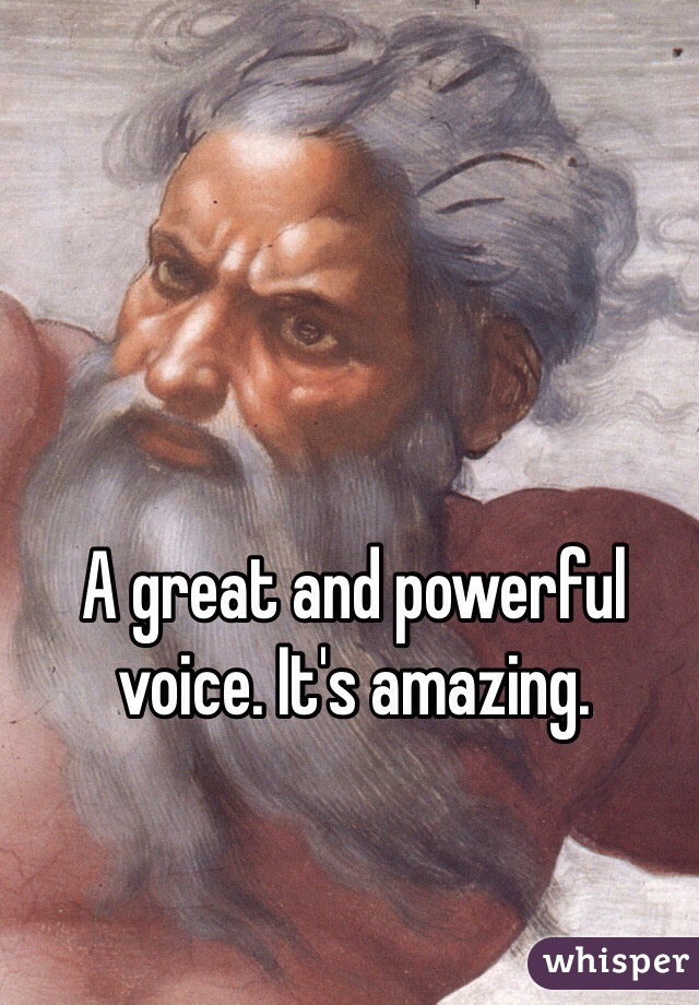 A great and powerful voice. It's amazing.