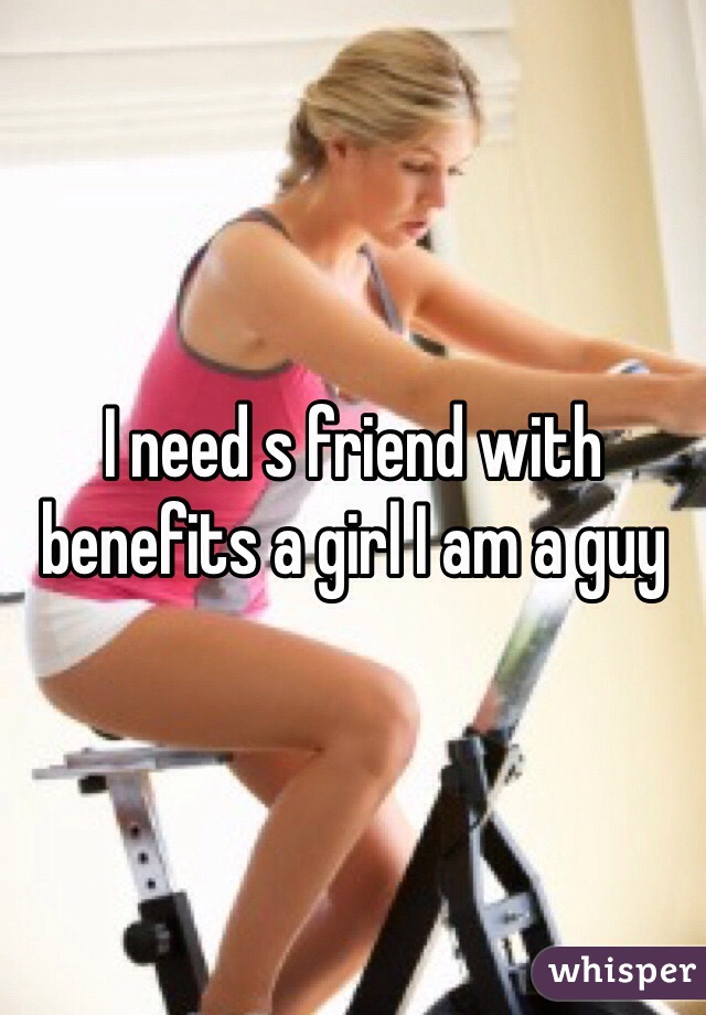 I need s friend with benefits a girl I am a guy