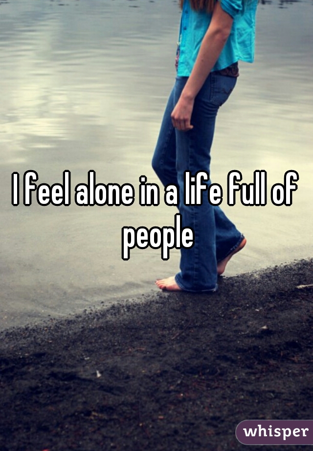 I feel alone in a life full of people