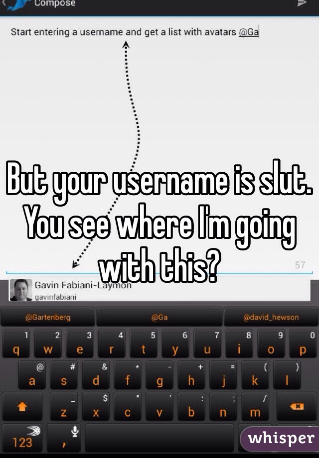 But your username is slut. You see where I'm going with this?