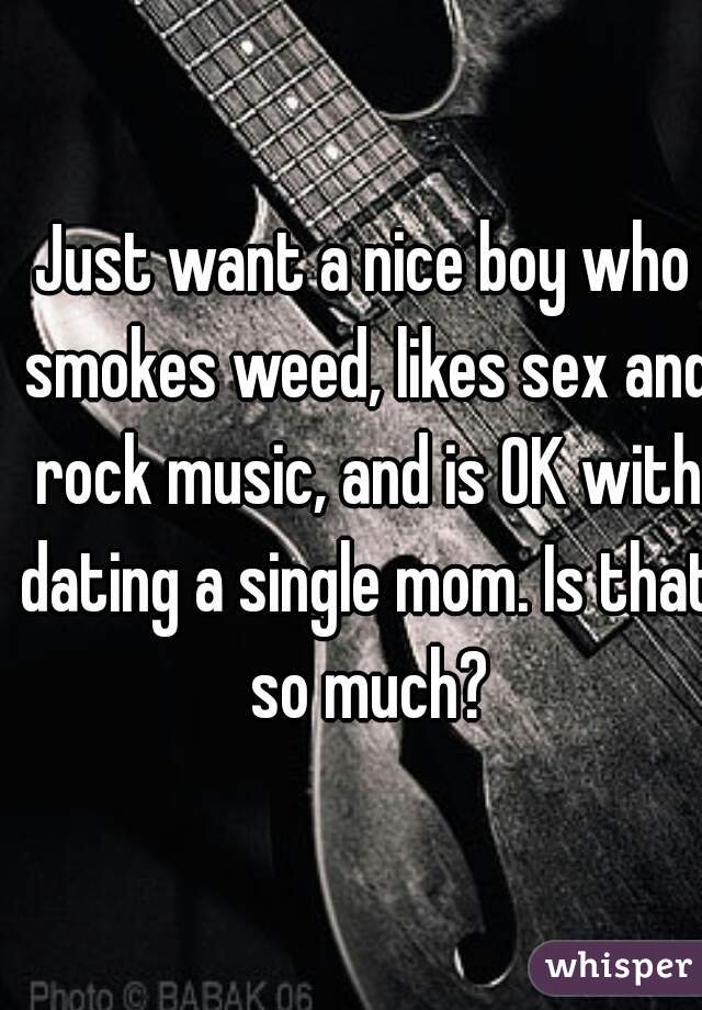 Just want a nice boy who smokes weed, likes sex and rock music, and is OK with dating a single mom. Is that so much?