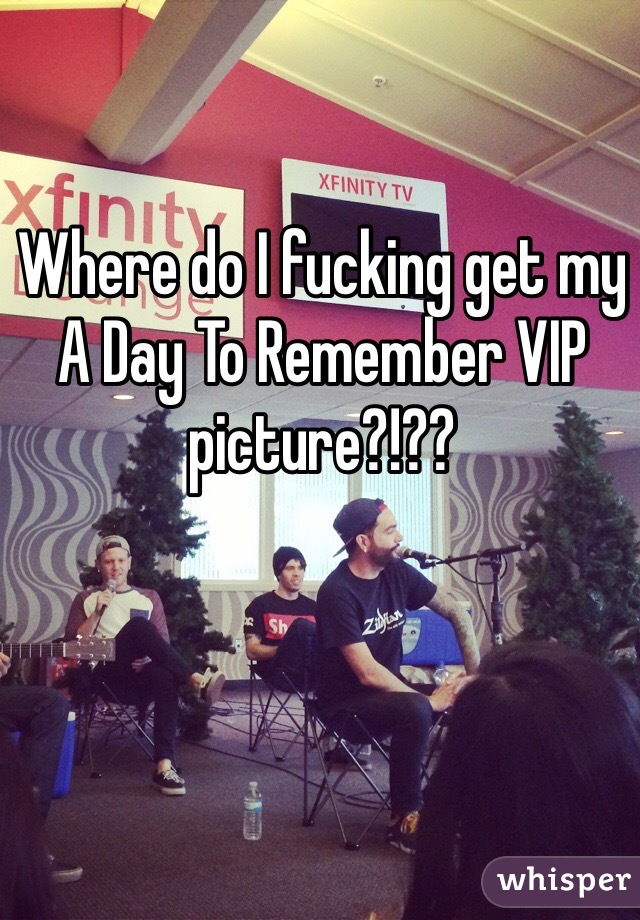 Where do I fucking get my A Day To Remember VIP picture?!??